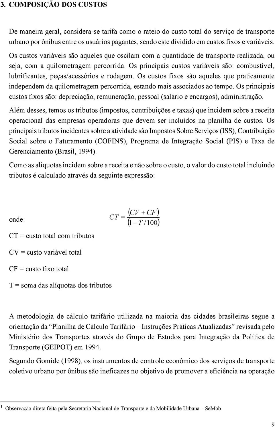 Os principais custos variáveis são: combustível, lubrificantes, peças/acessórios e rodagem.