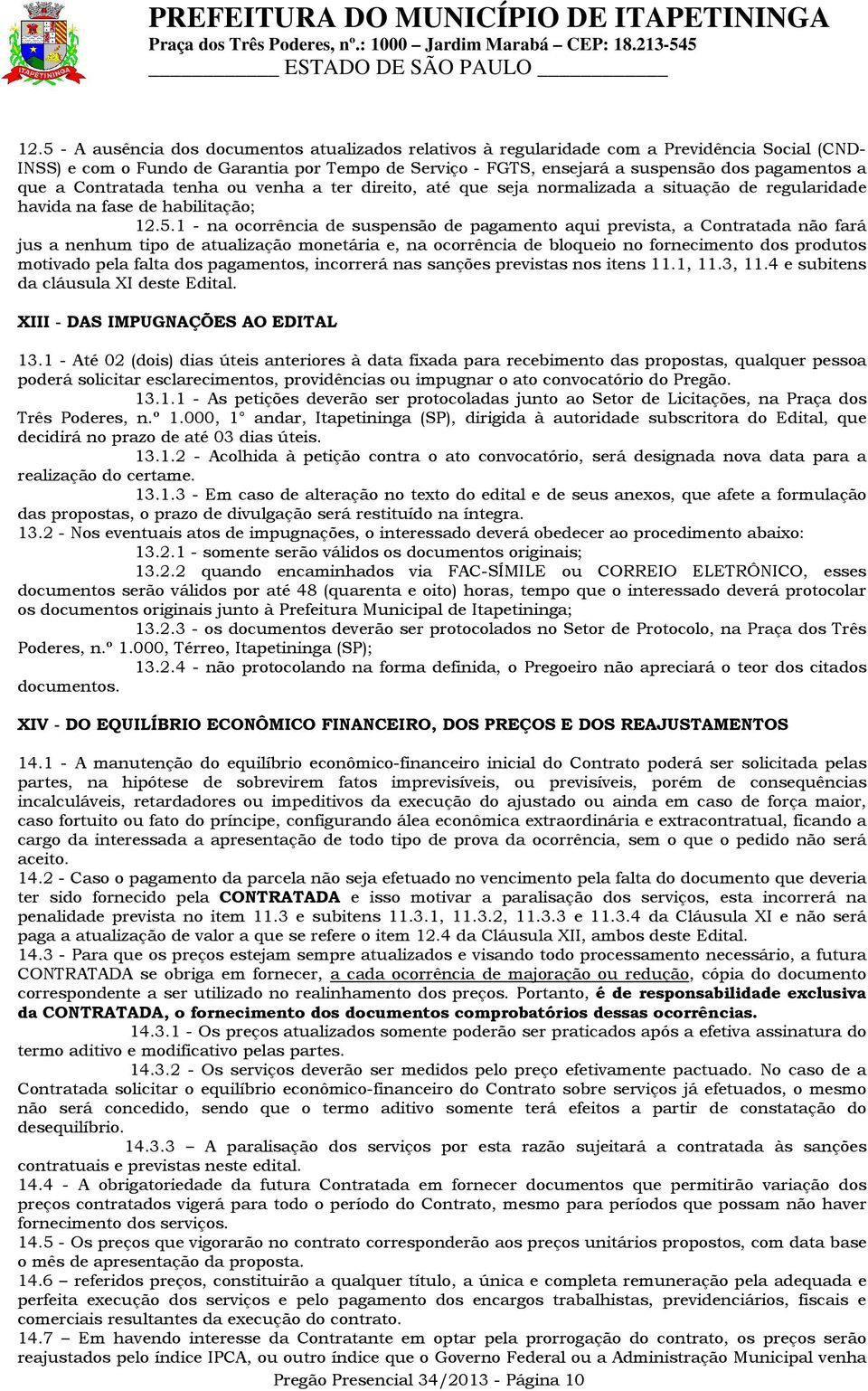 que a Contratada tenha ou venha a ter direito, até que seja normalizada a situação de regularidade havida na fase de habilitação; 12.5.