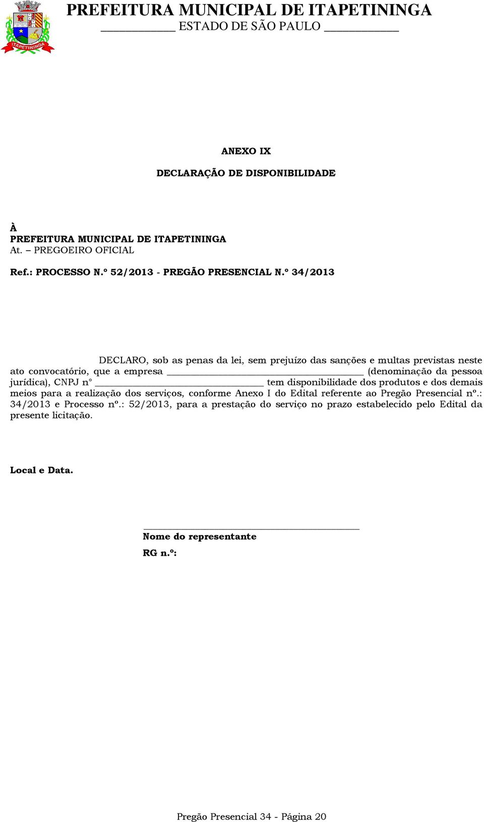 tem disponibilidade dos produtos e dos demais meios para a realização dos serviços, conforme Anexo I do Edital referente ao Pregão Presencial nº.