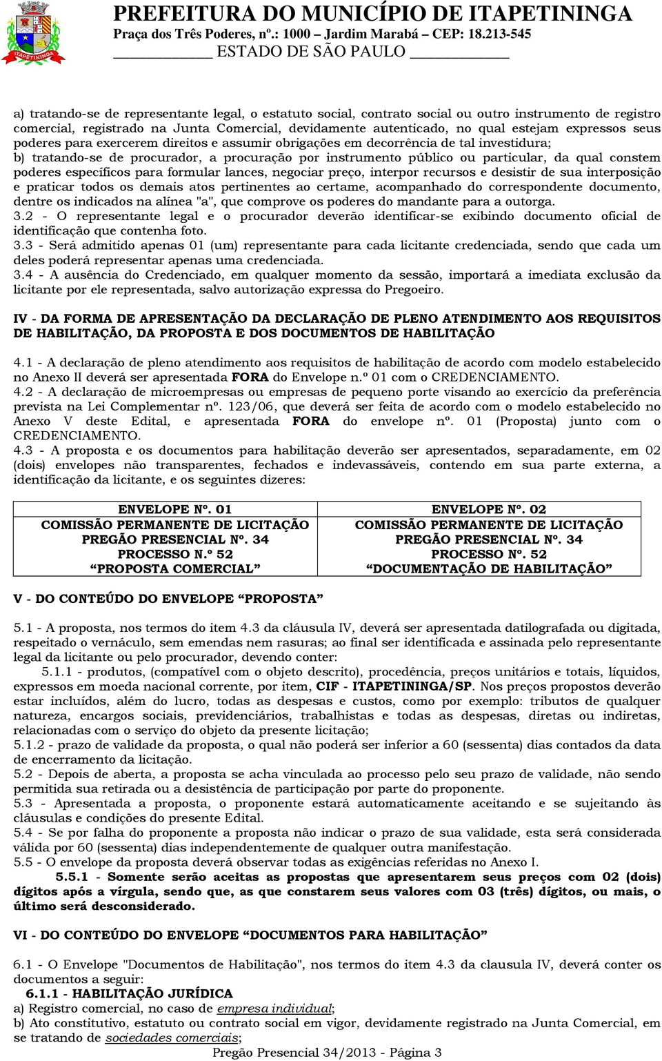 expressos seus poderes para exercerem direitos e assumir obrigações em decorrência de tal investidura; b) tratando-se de procurador, a procuração por instrumento público ou particular, da qual