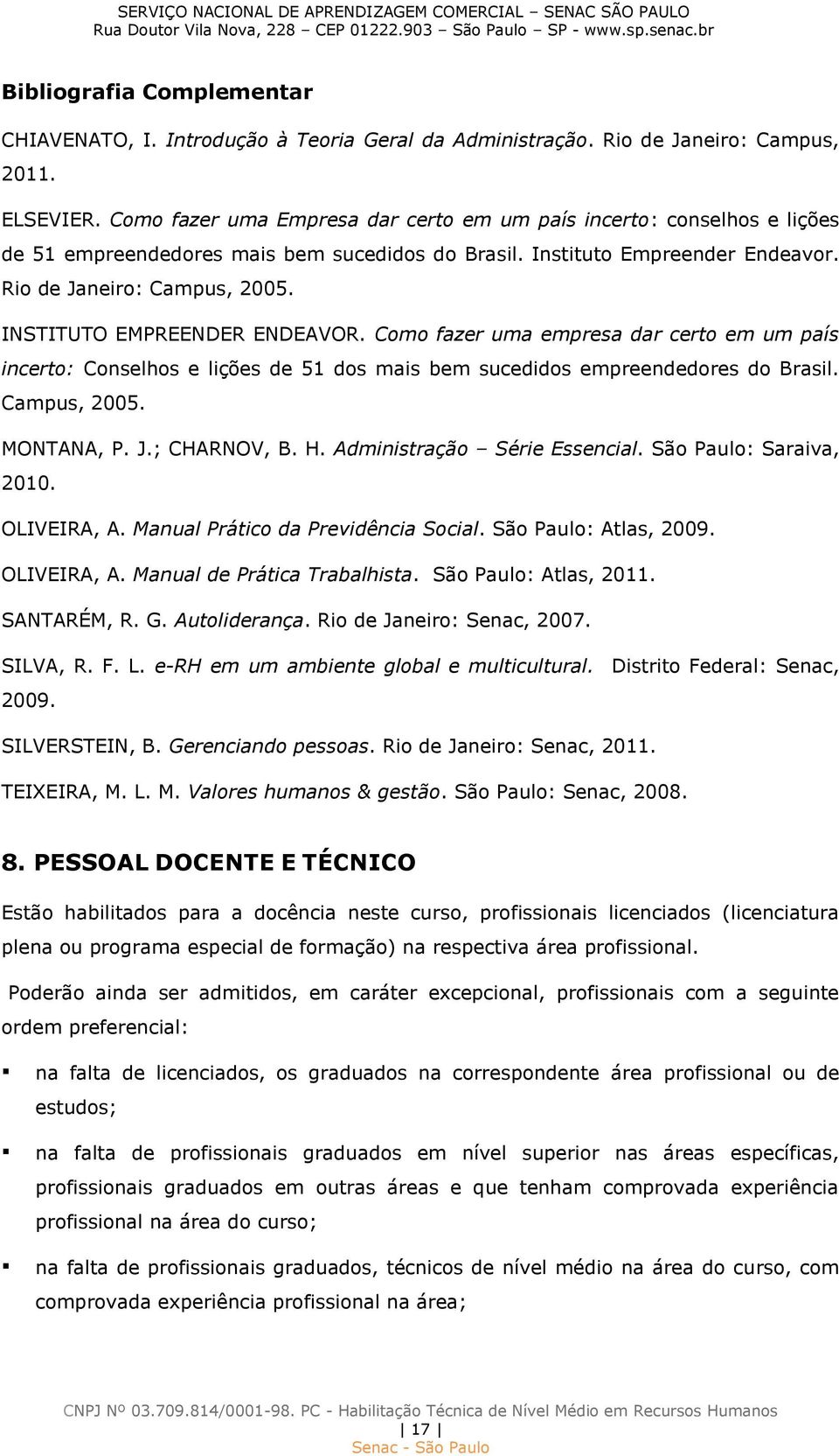 INSTITUTO EMPREENDER ENDEAVOR. Como fazer uma empresa dar certo em um país incerto: Conselhos e lições de 51 dos mais bem sucedidos empreendedores do Brasil. Campus, 2005. MONTANA, P. J.; CHARNOV, B.