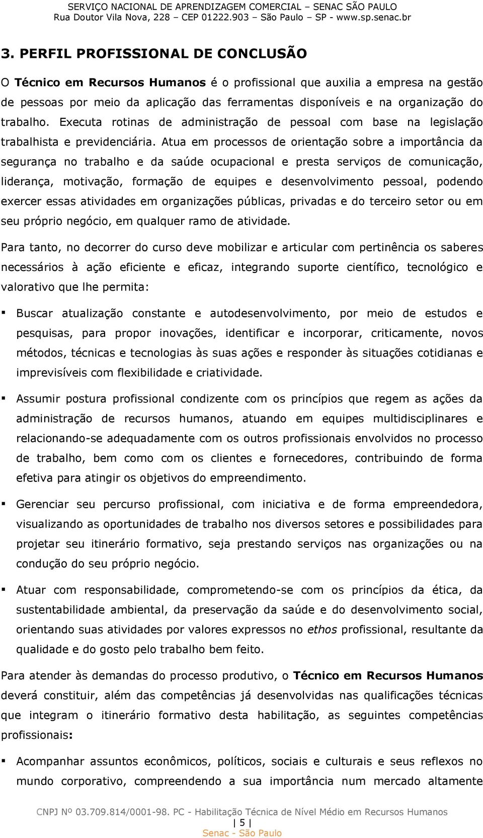 Atua em processos de orientação sobre a importância da segurança no trabalho e da saúde ocupacional e presta serviços de comunicação, liderança, motivação, formação de equipes e desenvolvimento