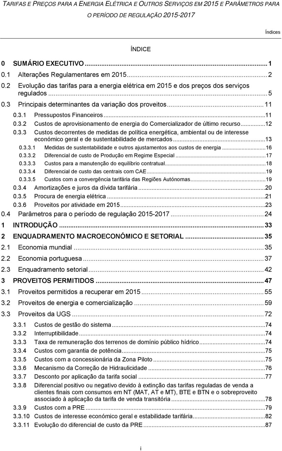 .. 12 0.3.3 Custos decorrentes de medidas de política energética, ambiental ou de interesse económico geral e de sustentabilidade de mercados... 13 0.3.3.1 Medidas de sustentabilidade e outros ajustamentos aos custos de energia.