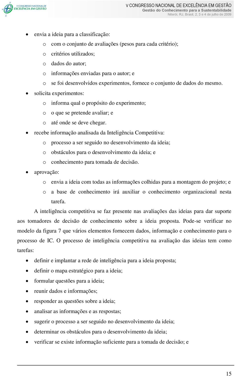 recebe informação analisada da Inteligência Competitiva: o processo a ser seguido no desenvolvimento da ideia; o obstáculos para o desenvolvimento da ideia; e o conhecimento para tomada de decisão.