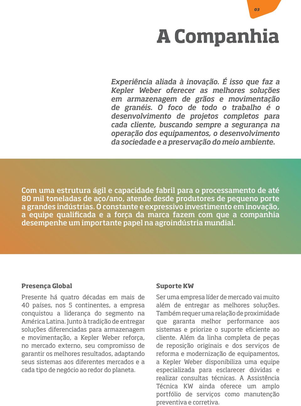 ambiente. Com uma estrutura ágil e capacidade fabril para o processamento de até 80 mil toneladas de aço/ano, atende desde produtores de pequeno porte a grandes indústrias.