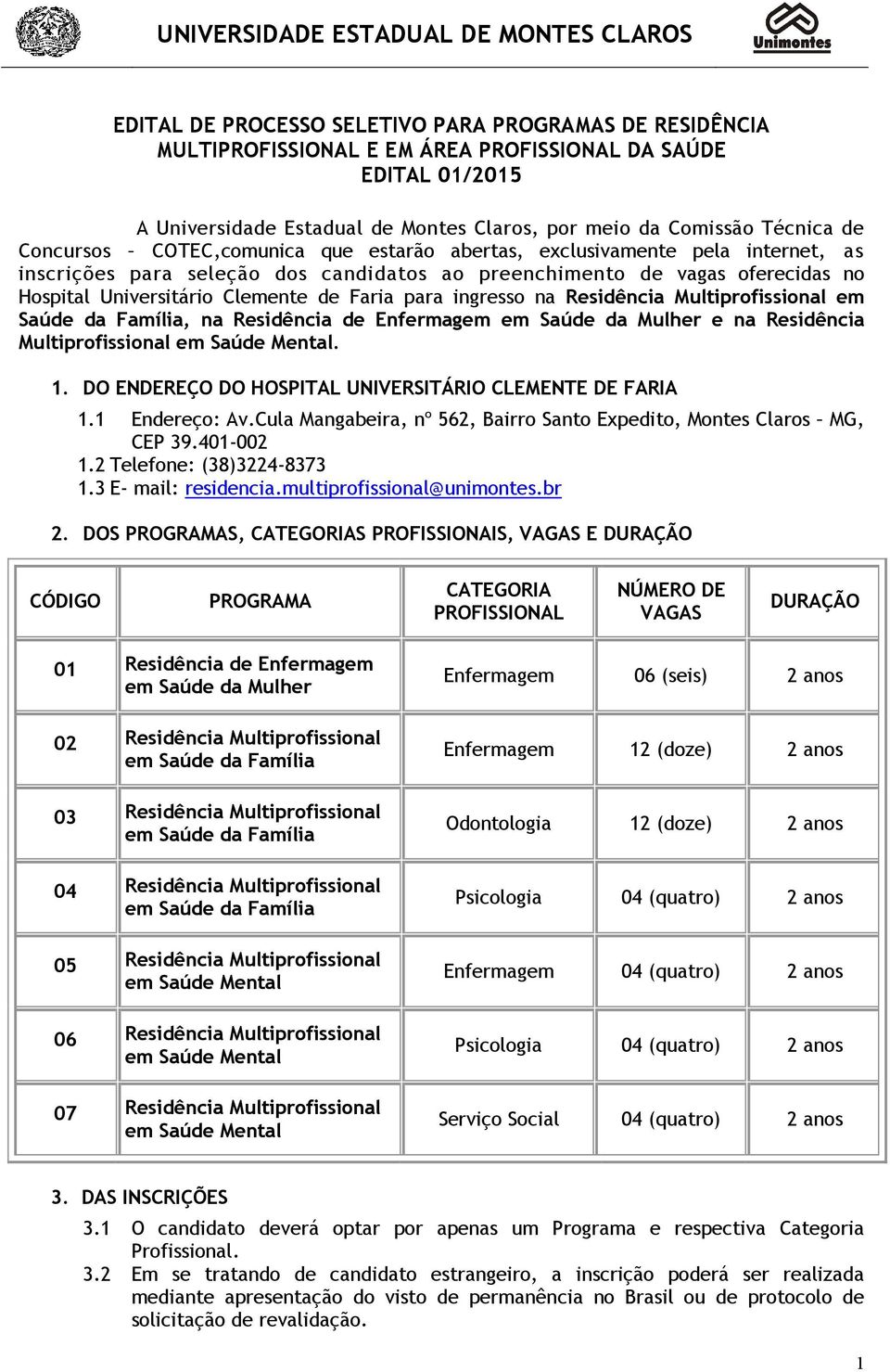 para ingresso na Residência Multiprofissional em Saúde da Família, na Residência de Enfermagem em Saúde da Mulher e na Residência Multiprofissional em Saúde Mental. 1.