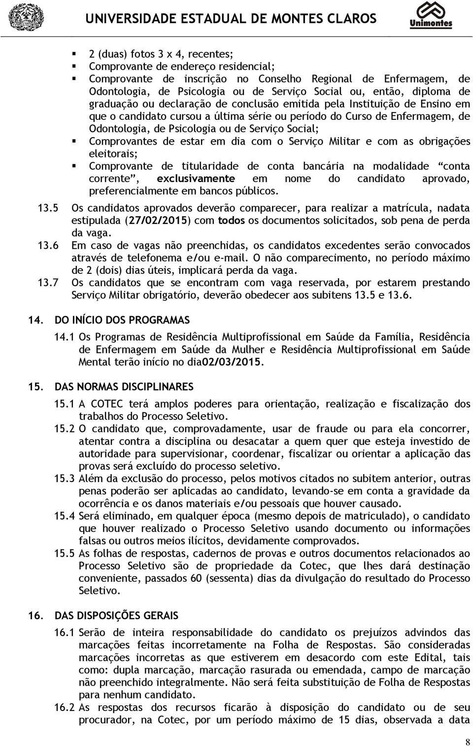 Social; Comprovantes de estar em dia com o Serviço Militar e com as obrigações eleitorais; Comprovante de titularidade de conta bancária na modalidade conta corrente, exclusivamente em nome do