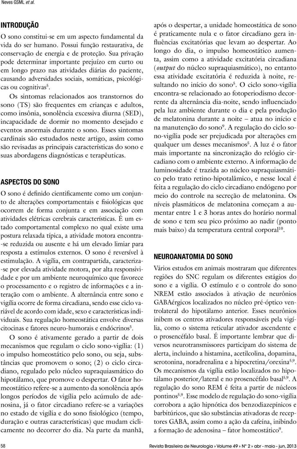 Os sintomas relacionados aos transtornos do sono (TS) são frequentes em crianças e adultos, como insônia, sonolência excessiva diurna (SED), incapacidade de dormir no momento desejado e eventos