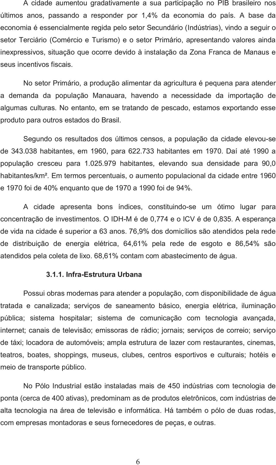 situação que ocorre devido à instalação da Zona Franca de Manaus e seus incentivos fiscais.