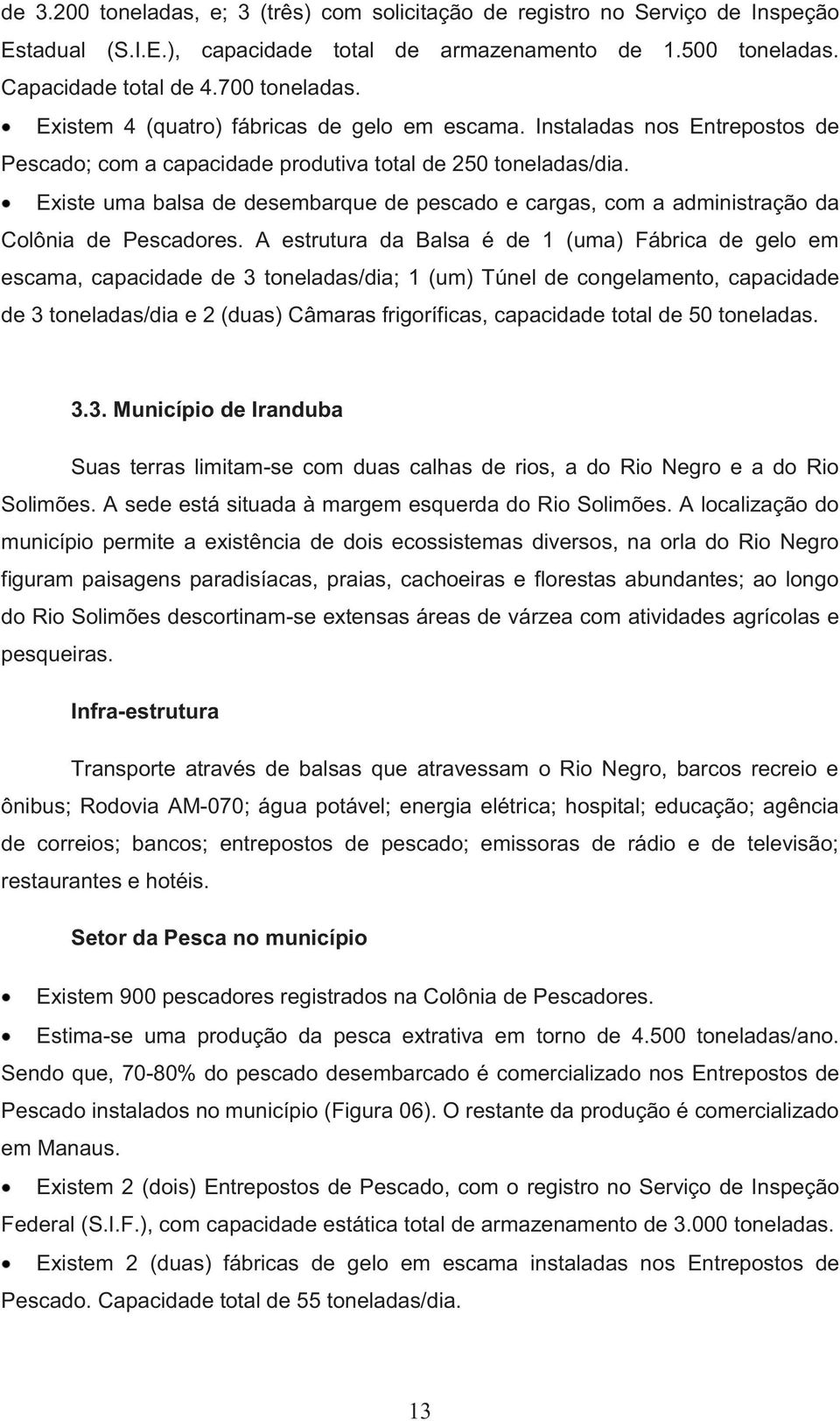 Existe uma balsa de desembarque de pescado e cargas, com a administração da Colônia de Pescadores.