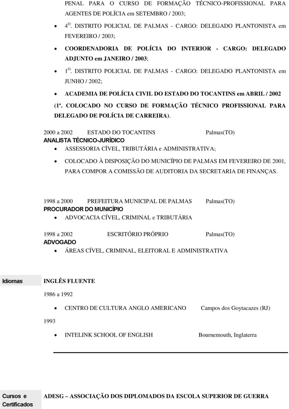 DISTRITO POLICIAL DE PALMAS - CARGO: DELEGADO PLANTONISTA em JUNHO / 2002; ACADEMIA DE POLÍCIA CIVIL DO ESTADO DO TOCANTINS em ABRIL / 2002 (1º.