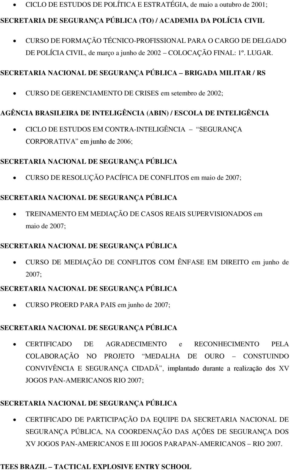 BRIGADA MILITAR / RS CURSO DE GERENCIAMENTO DE CRISES em setembro de 2002; AGÊNCIA BRASILEIRA DE INTELIGÊNCIA (ABIN) / ESCOLA DE INTELIGÊNCIA CICLO DE ESTUDOS EM CONTRA-INTELIGÊNCIA SEGURANÇA
