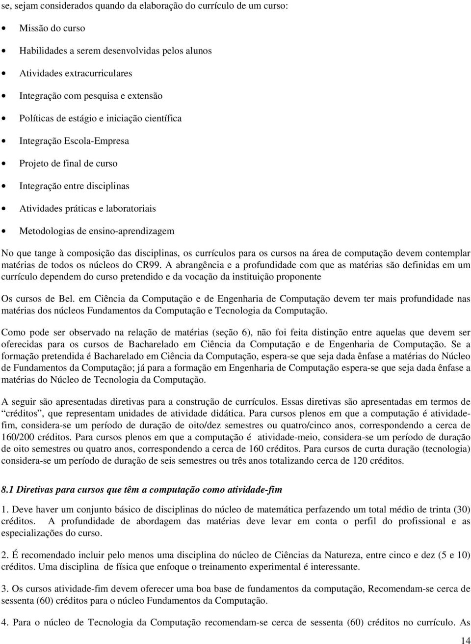 que tange à composição das disciplinas, os currículos para os cursos na área de computação devem contemplar matérias de todos os núcleos do CR99.