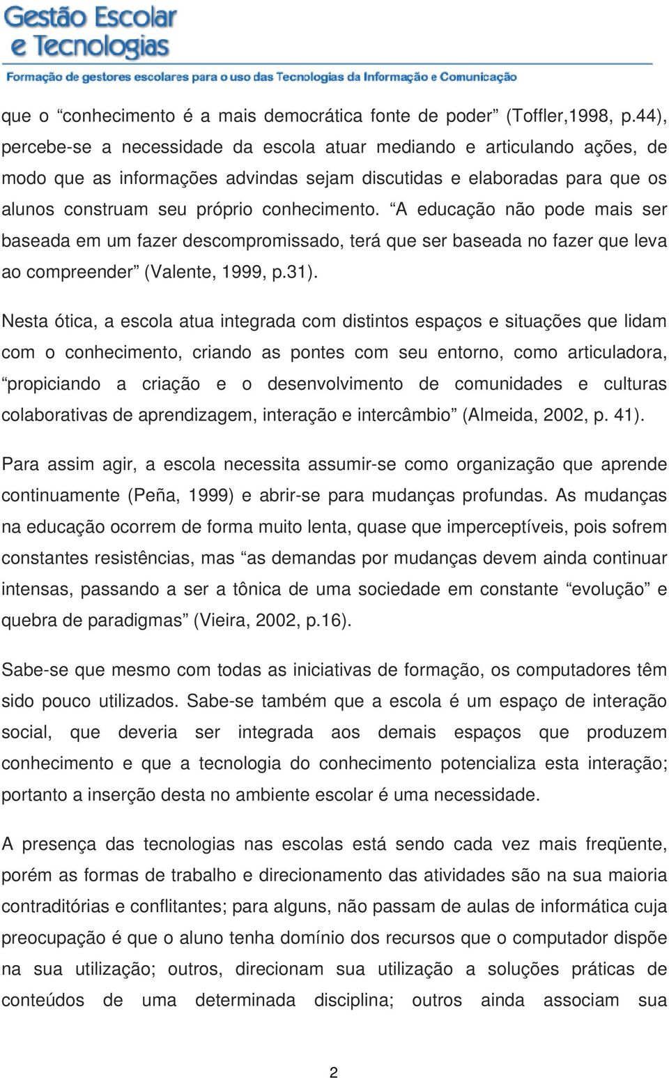 A educação não pode mais ser baseada em um fazer descompromissado, terá que ser baseada no fazer que leva ao compreender (Valente, 1999, p.31).