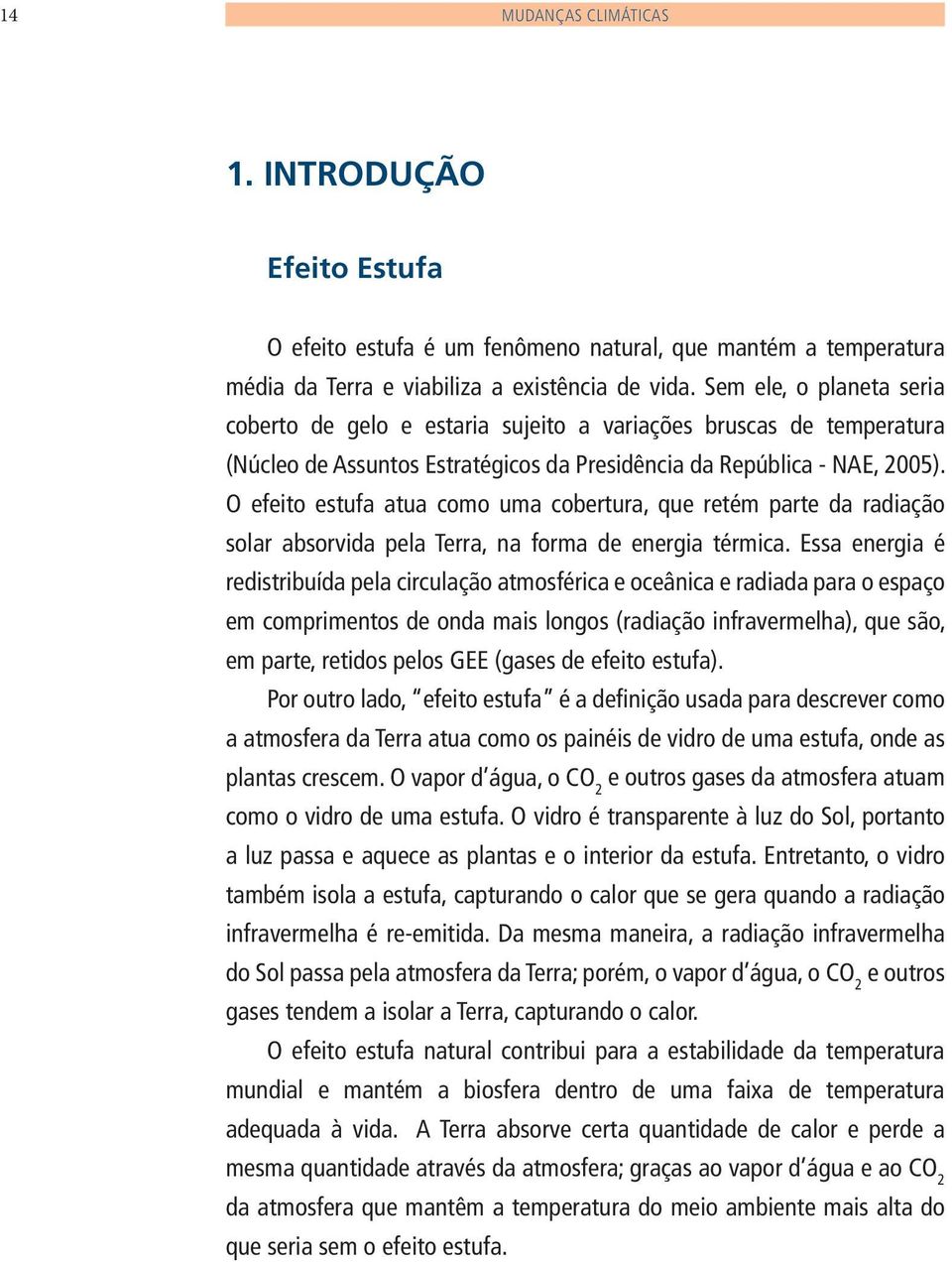 O efeito estufa atua como uma cobertura, que retém parte da radiação solar absorvida pela Terra, na forma de energia térmica.