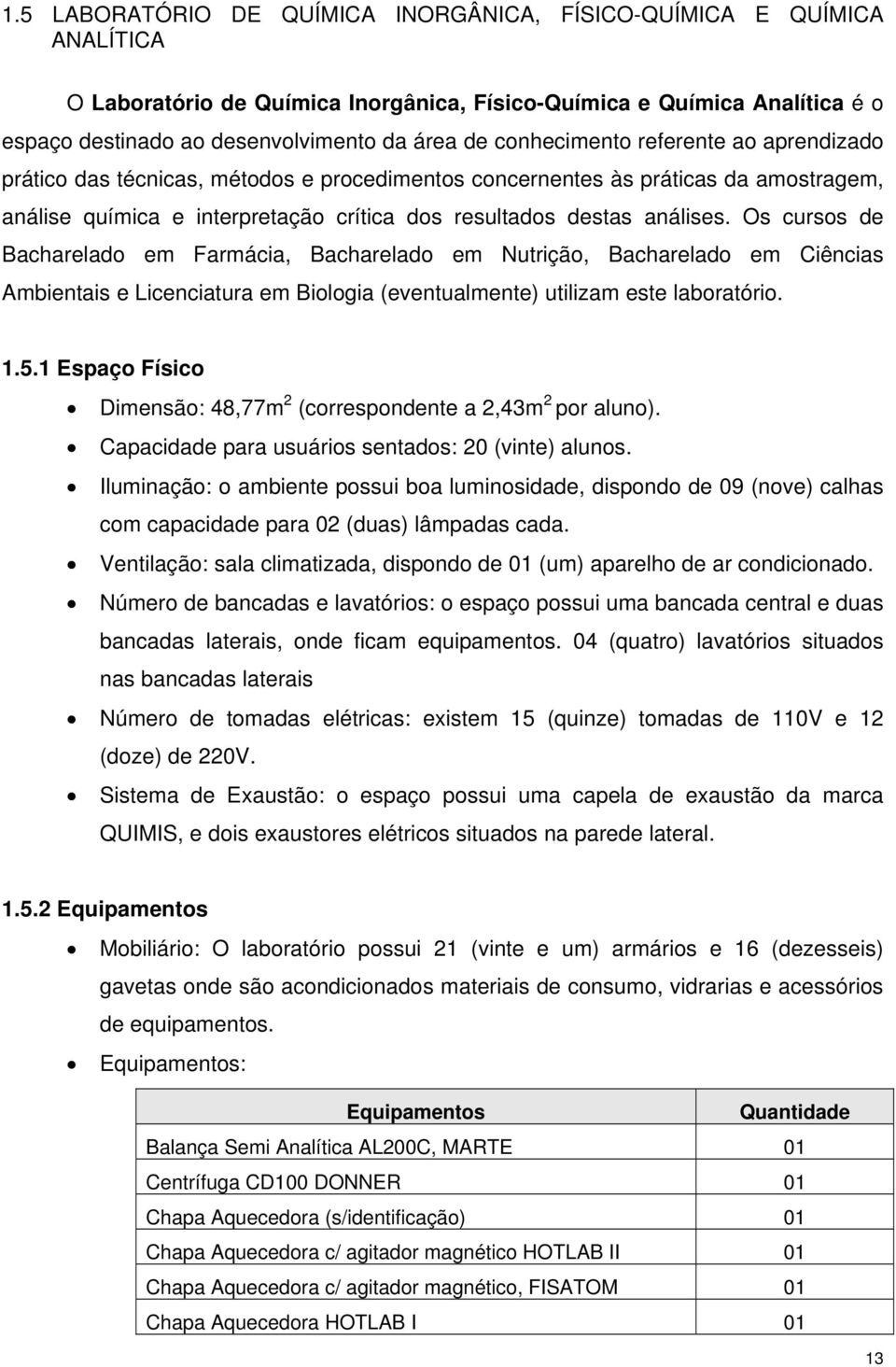 Os cursos de Bacharelado em Farmácia, Bacharelado em Nutrição, Bacharelado em Ciências Ambientais e Licenciatura em Biologia (eventualmente) utilizam este laboratório. 1.5.