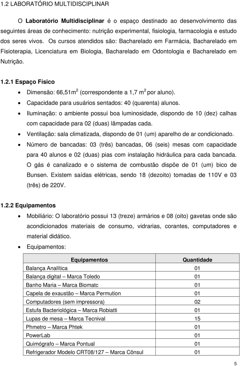 1 Espaço Físico Dimensão: 66,51m 2 (correspondente a 1,7 m 2 por aluno). Capacidade para usuários sentados: 40 (quarenta) alunos.