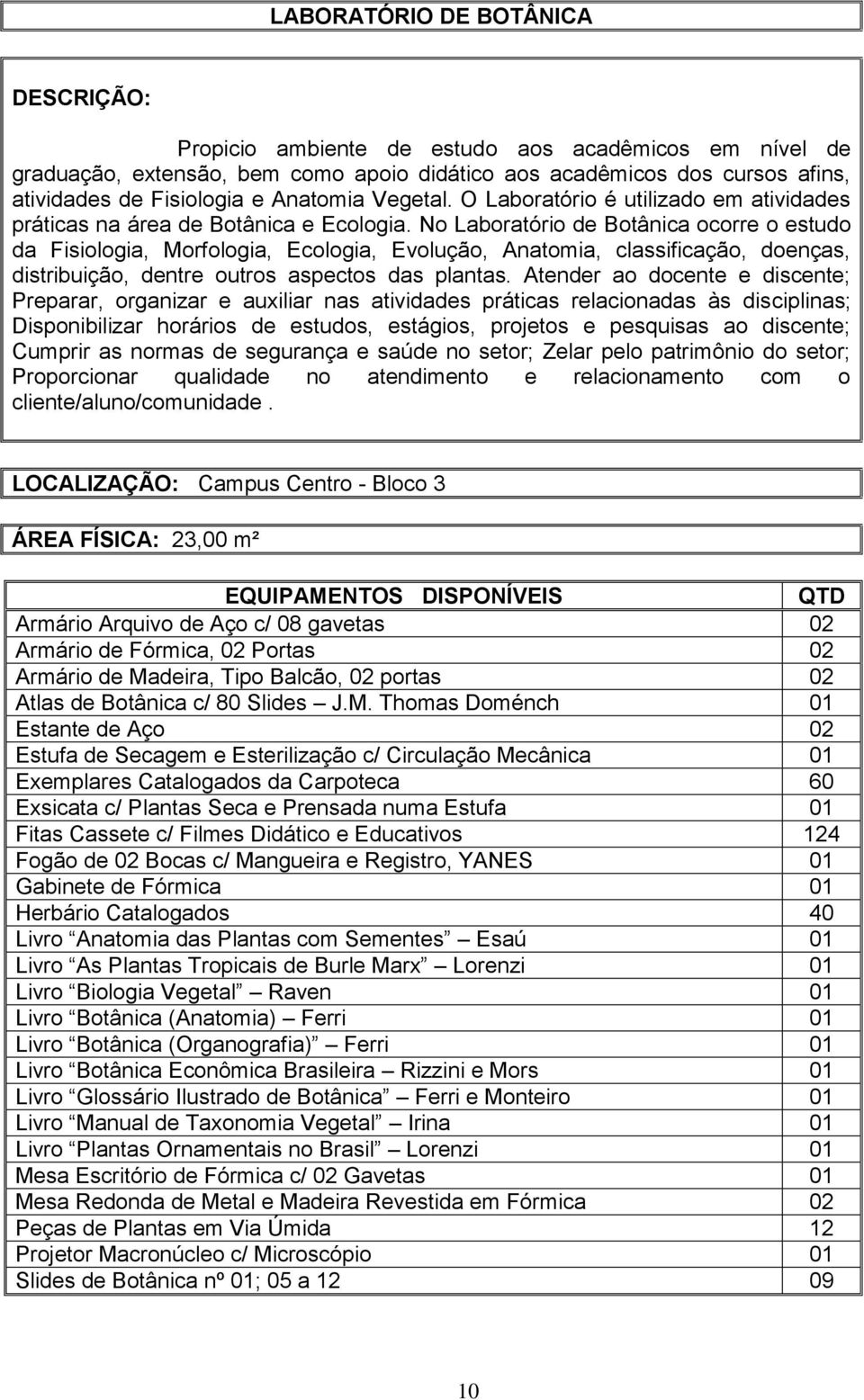 No Laboratório de Botânica ocorre o estudo da Fisiologia, Morfologia, Ecologia, Evolução, Anatomia, classificação, doenças, distribuição, dentre outros aspectos das plantas.