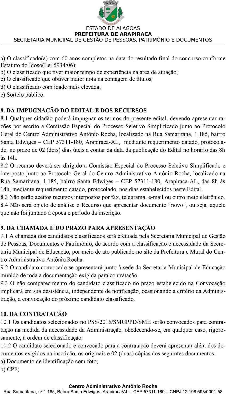 1 Qualquer cidadão poderá impugnar os termos do presente edital, devendo apresentar razões por escrito a Comissão Especial do Processo Seletivo Simplificado junto ao Protocolo Geral do, localizado na