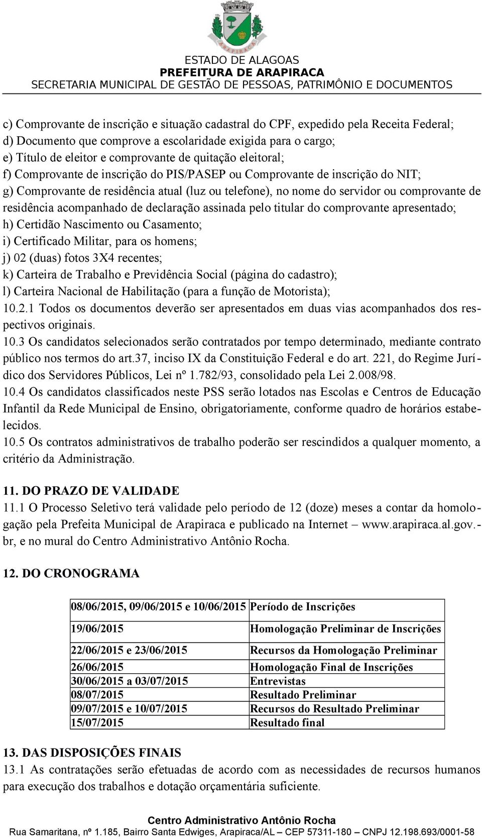 acompanhado de declaração assinada pelo titular do comprovante apresentado; h) Certidão Nascimento ou Casamento; i) Certificado Militar, para os homens; j) 02 (duas) fotos 3X4 recentes; k) Carteira