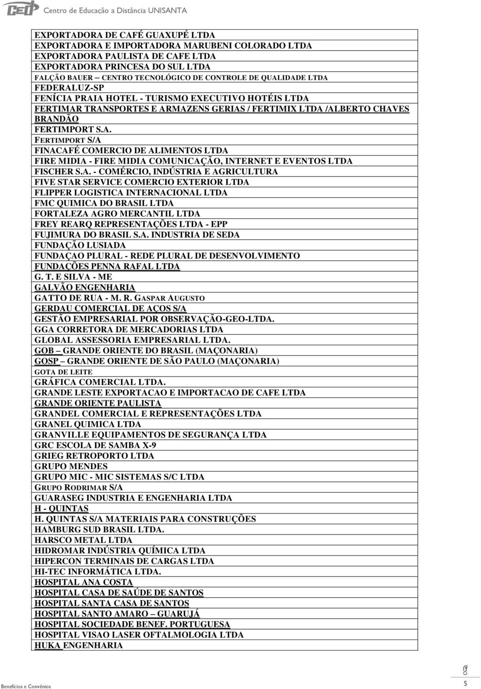 A. - COMÉRCIO, INDÚSTRIA E AGRICULTURA FIVE STAR SERVICE COMERCIO EXTERIOR LTDA FLIPPER LOGISTICA INTERNACIONAL LTDA FMC QUIMICA DO BRASIL LTDA FORTALEZA AGRO MERCANTIL LTDA FREY REARQ REPRESENTAÇÕES