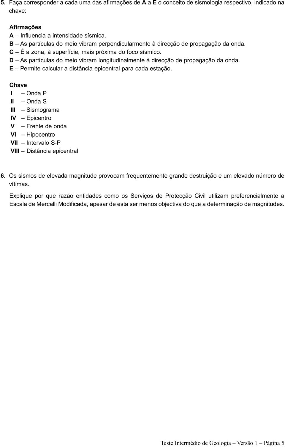 D As partículas do meio vibram longitudinalmente à direcção de propagação da onda. E Permite calcular a distância epicentral para cada estação.