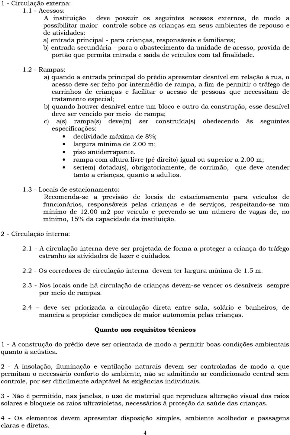 para crianças, responsáveis e familiares; b) entrada secundária - para o abastecimento da unidade de acesso, provida de portão que permita entrada e saída de veículos com tal finalidade. 1.