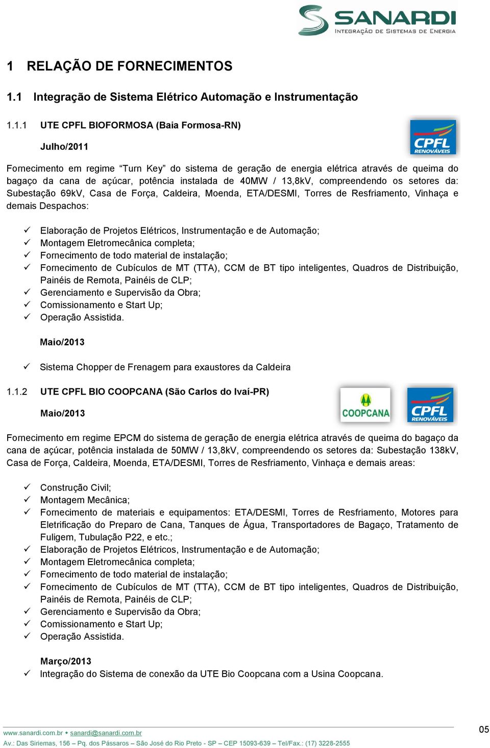 Torres de Resfriamento, Vinhaça e demais Despachos: Elaboração de Projetos Elétricos, Instrumentação e de Automação; Montagem Eletromecânica completa; Fornecimento de todo material de instalação;