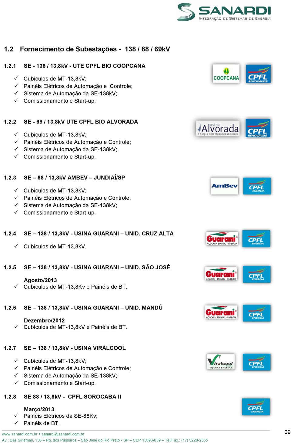 1.2.4 SE 138 / 13,8kV - USINA GUARANI UNID. CRUZ ALTA Cubículos de MT-13,8kV. 1.2.5 SE 138 / 13,8kV - USINA GUARANI UNID. SÃO JOSÉ Agosto/2013 Cubículos de MT-13,8Kv e Painéis de BT. 1.2.6 SE 138 / 13,8kV - USINA GUARANI UNID.