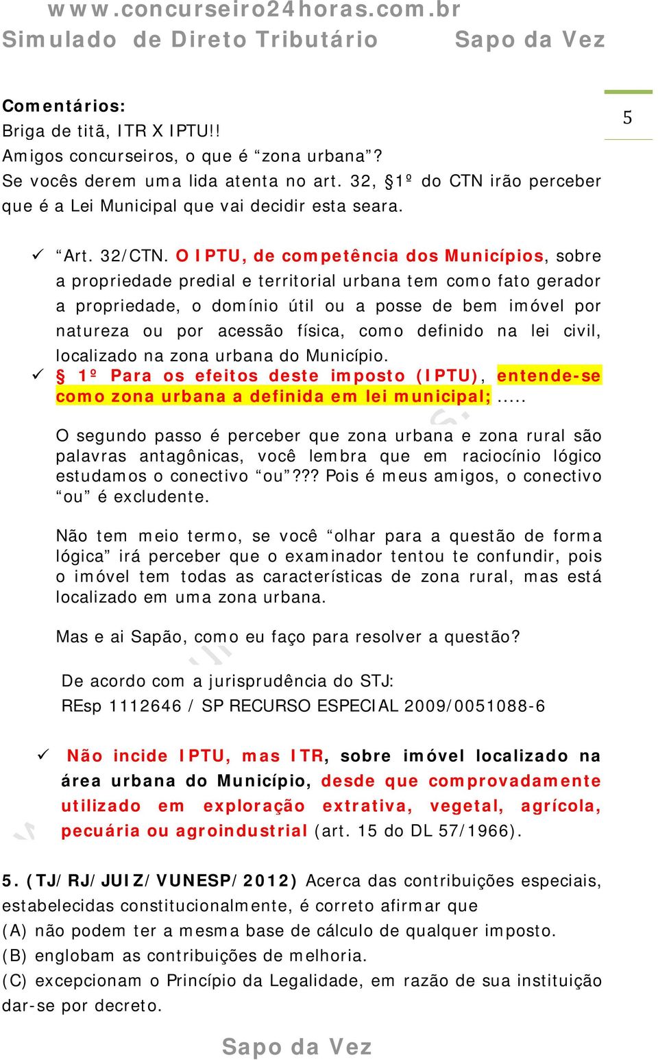 O IPTU, de competência dos Municípios, sobre a propriedade predial e territorial urbana tem como fato gerador a propriedade, o domínio útil ou a posse de bem imóvel por natureza ou por acessão