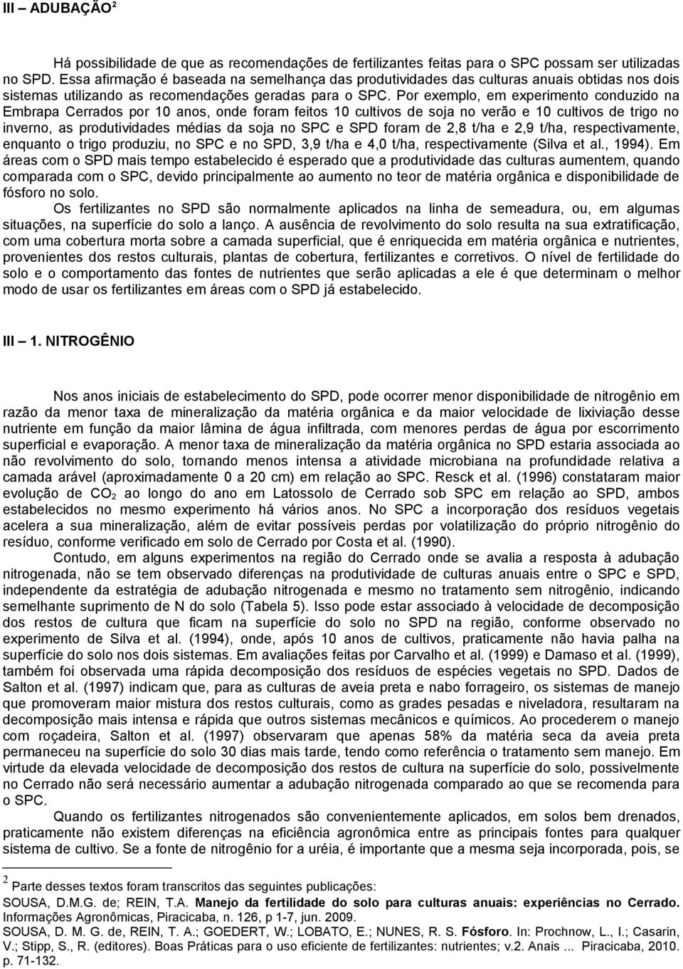 Por exemplo, em experimento conduzido na Embrapa Cerrados por anos, onde foram feitos cultivos de soja no verão e cultivos de trigo no inverno, as produtividades médias da soja no SPC e SPD foram de