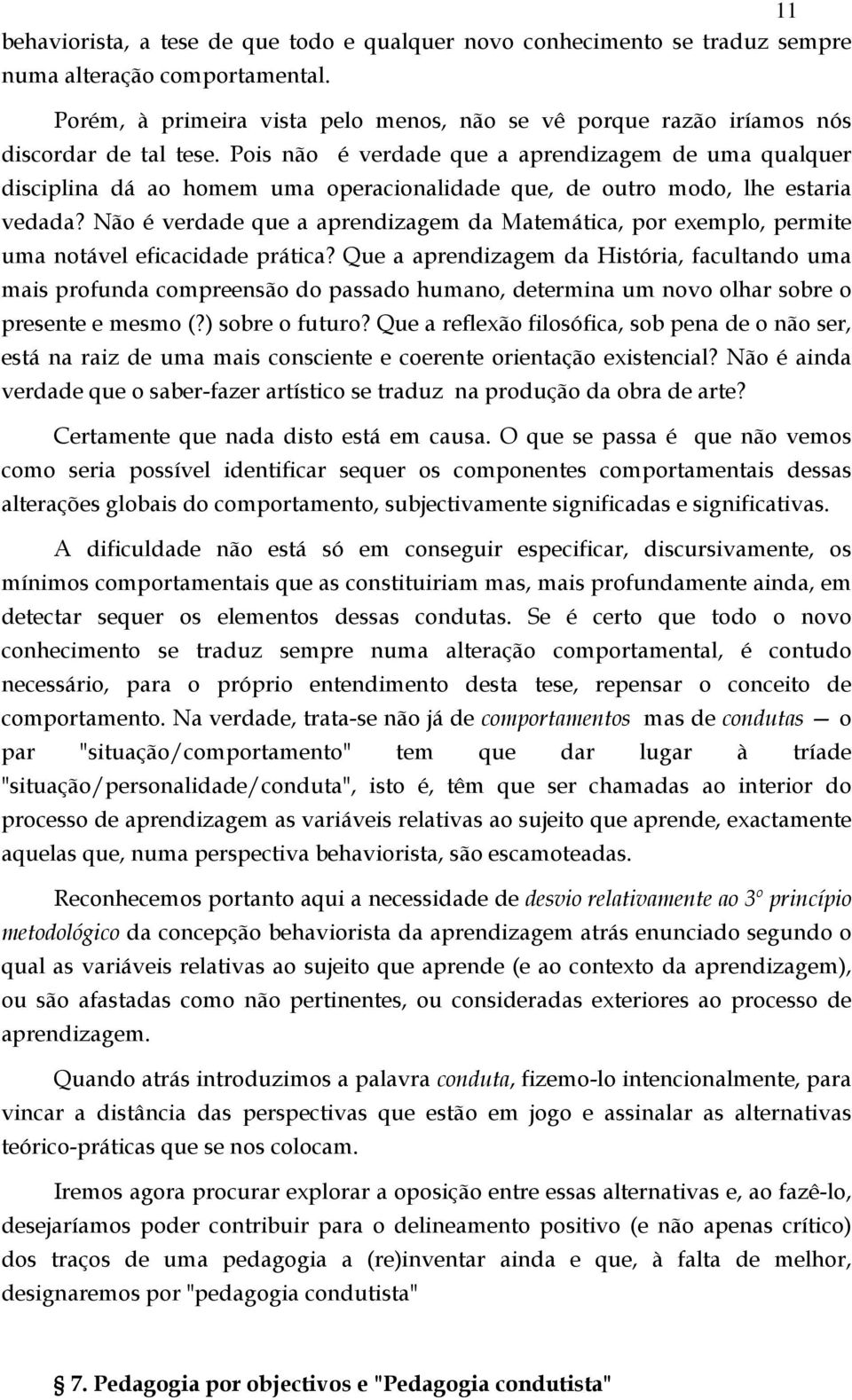 Pois não é verdade que a aprendizagem de uma qualquer disciplina dá ao homem uma operacionalidade que, de outro modo, lhe estaria vedada?