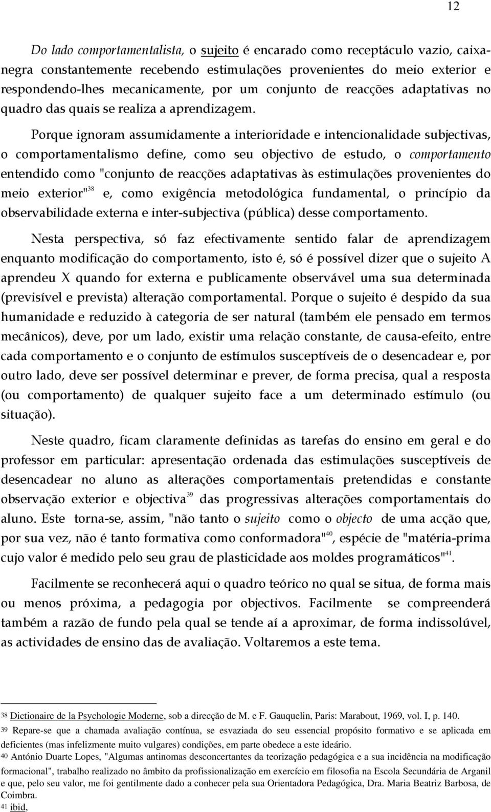 Porque ignoram assumidamente a interioridade e intencionalidade subjectivas, o comportamentalismo define, como seu objectivo de estudo, o comportamento entendido como "conjunto de reacções