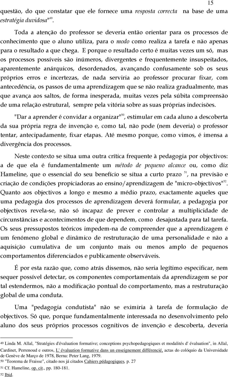 E porque o resultado certo é muitas vezes um só, mas os processos possíveis são inúmeros, divergentes e frequentemente insuspeitados, aparentemente anárquicos, desordenados, avançando confusamente