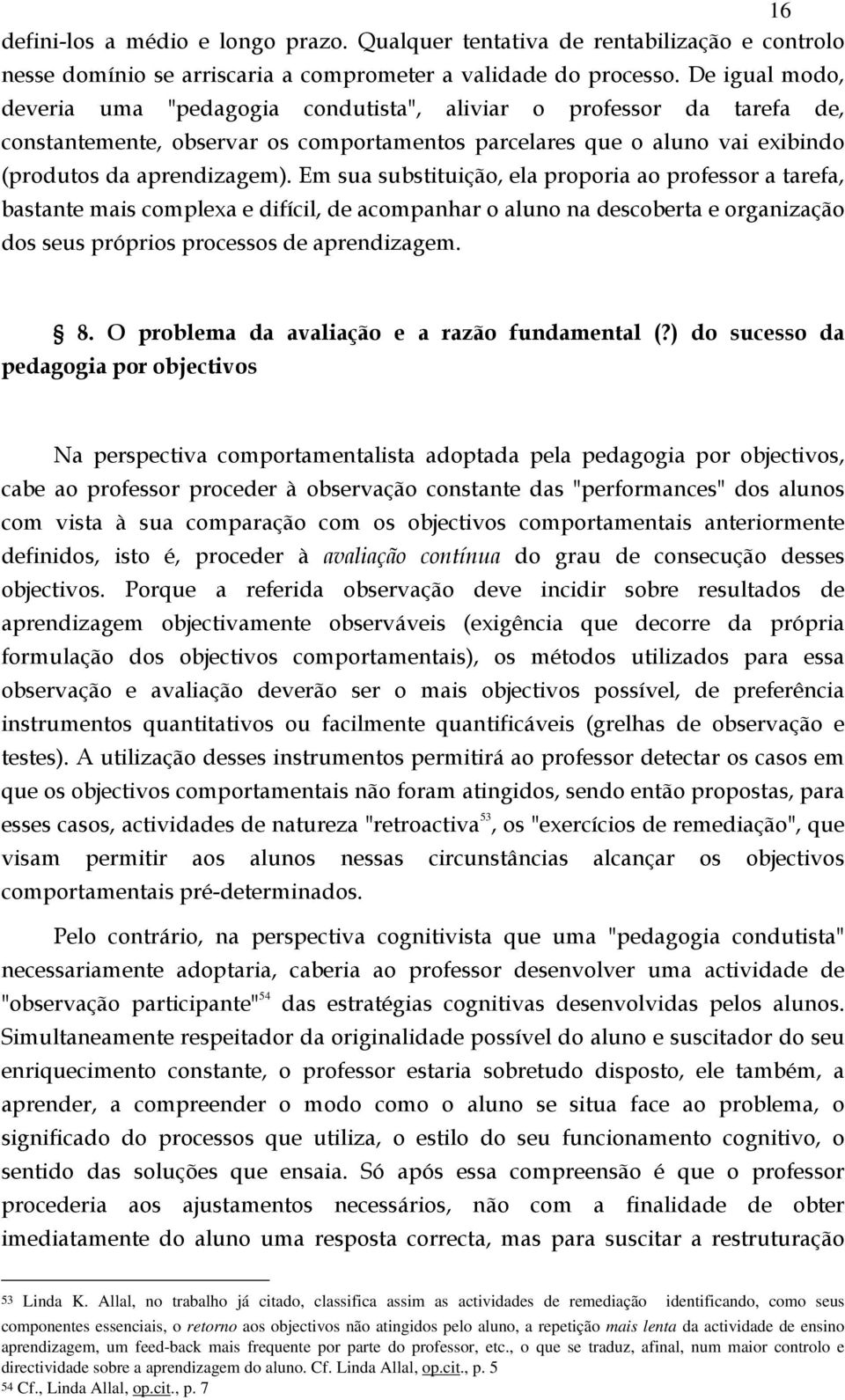 Em sua substituição, ela proporia ao professor a tarefa, bastante mais complexa e difícil, de acompanhar o aluno na descoberta e organização dos seus próprios processos de aprendizagem. 8.