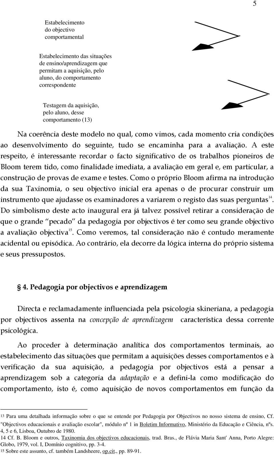 A este respeito, é interessante recordar o facto significativo de os trabalhos pioneiros de Bloom terem tido, como finalidade imediata, a avaliação em geral e, em particular, a construção de provas