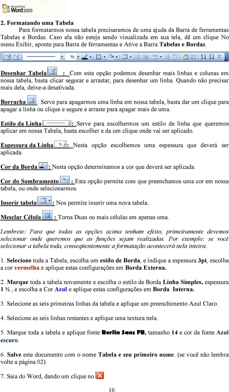 Desenhar Tabela : Com esta opção podemos desenhar mais linhas e colunas em nossa tabela, basta clicar segurar e arrastar, para desenhar um linha. Quando não precisar mais dela, deixe-a desativada.