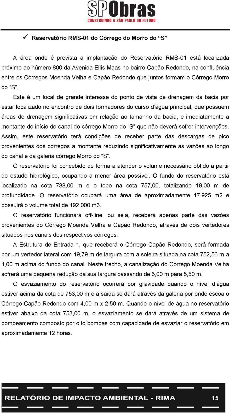 Este é um local de grande interesse do ponto de vista de drenagem da bacia por estar localizado no encontro de dois formadores do curso d água principal, que possuem áreas de drenagem significativas