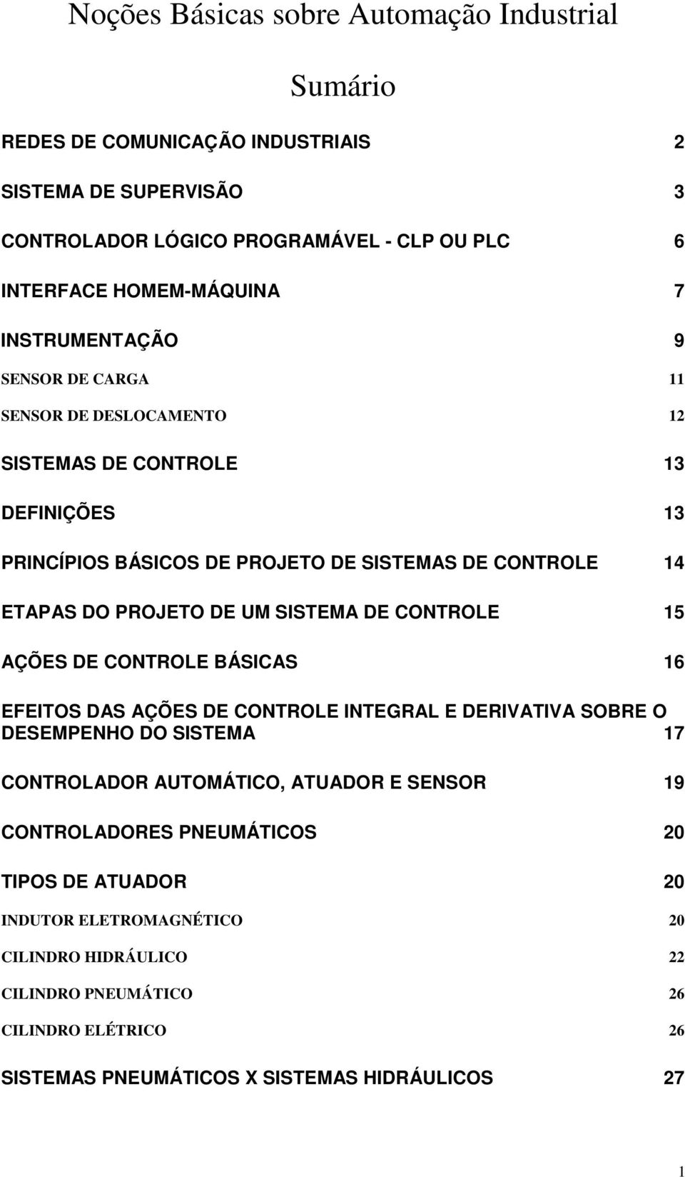 SISTEMA DE CONTROLE 15 AÇÕES DE CONTROLE BÁSICAS 16 EFEITOS DAS AÇÕES DE CONTROLE INTEGRAL E DERIVATIVA SOBRE O DESEMPENHO DO SISTEMA 17 CONTROLADOR AUTOMÁTICO, ATUADOR E SENSOR 19