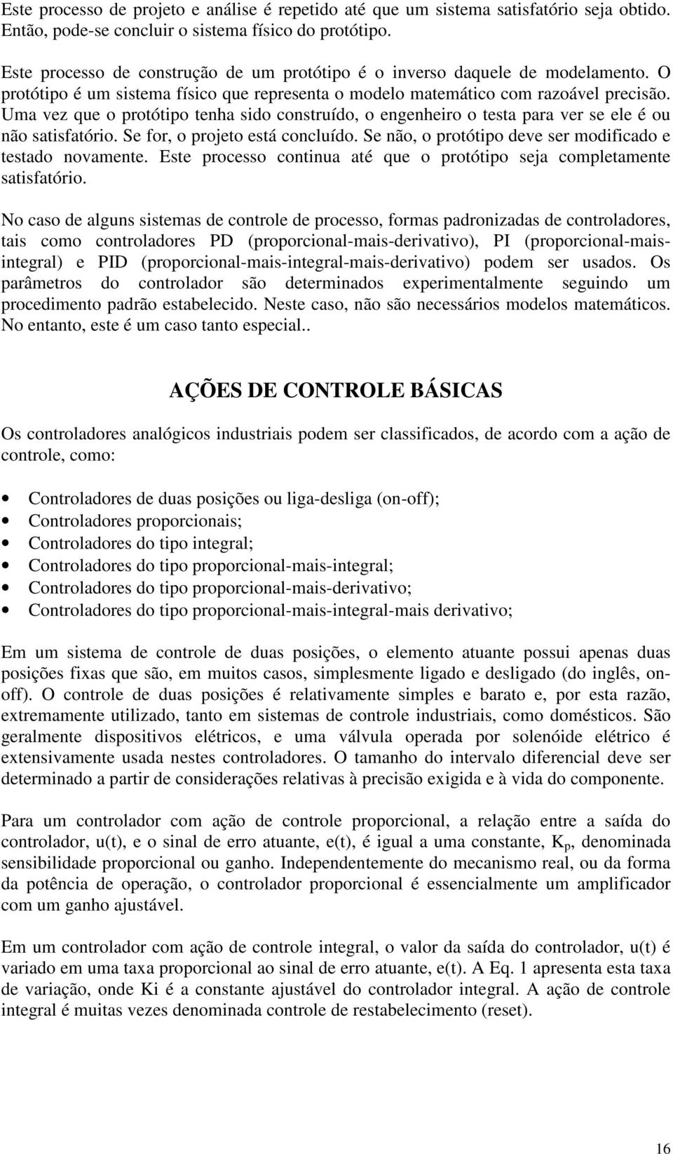 Uma vez que o protótipo tenha sido construído, o engenheiro o testa para ver se ele é ou não satisfatório. Se for, o projeto está concluído.