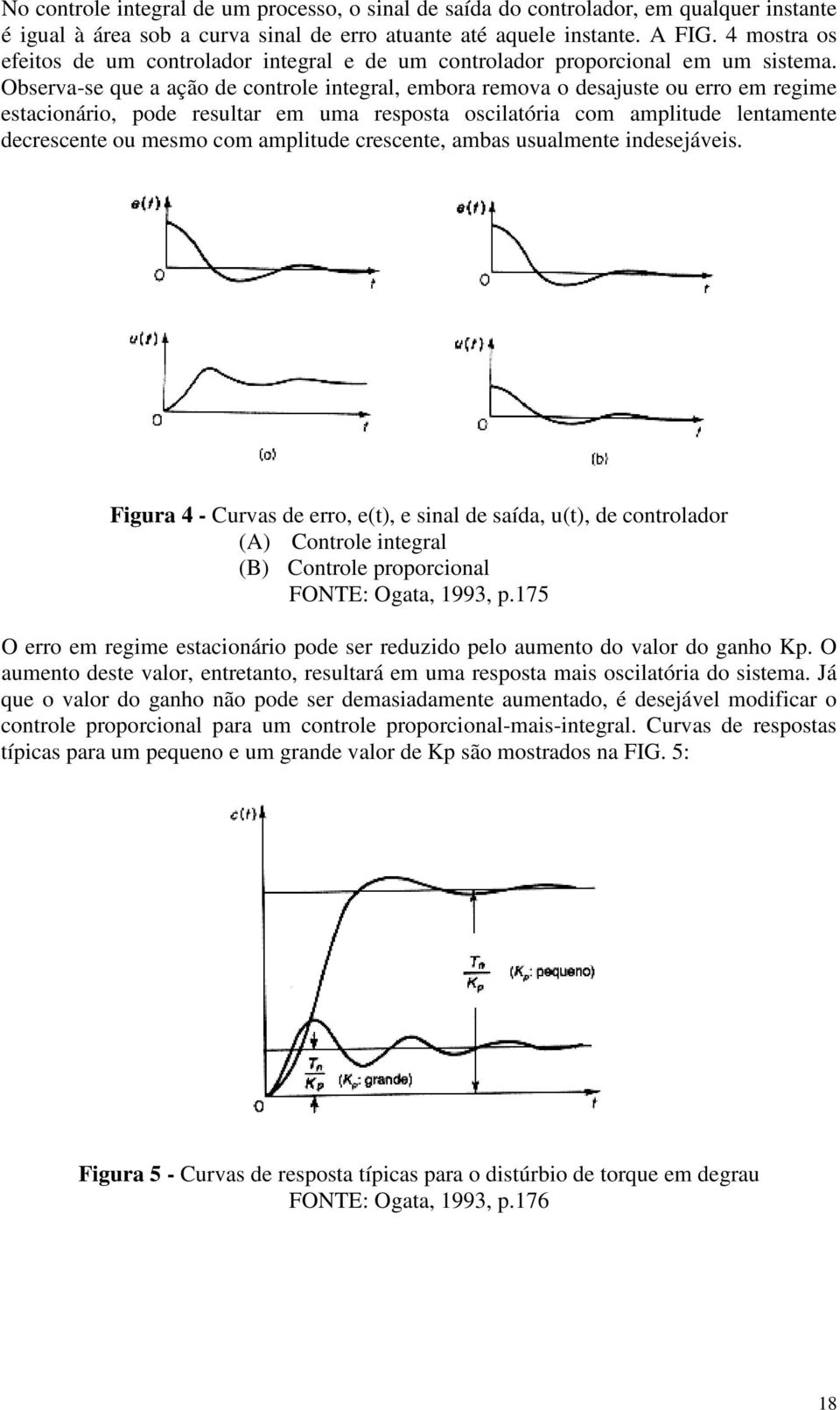 Observa-se que a ação de controle integral, embora remova o desajuste ou erro em regime estacionário, pode resultar em uma resposta oscilatória com amplitude lentamente decrescente ou mesmo com