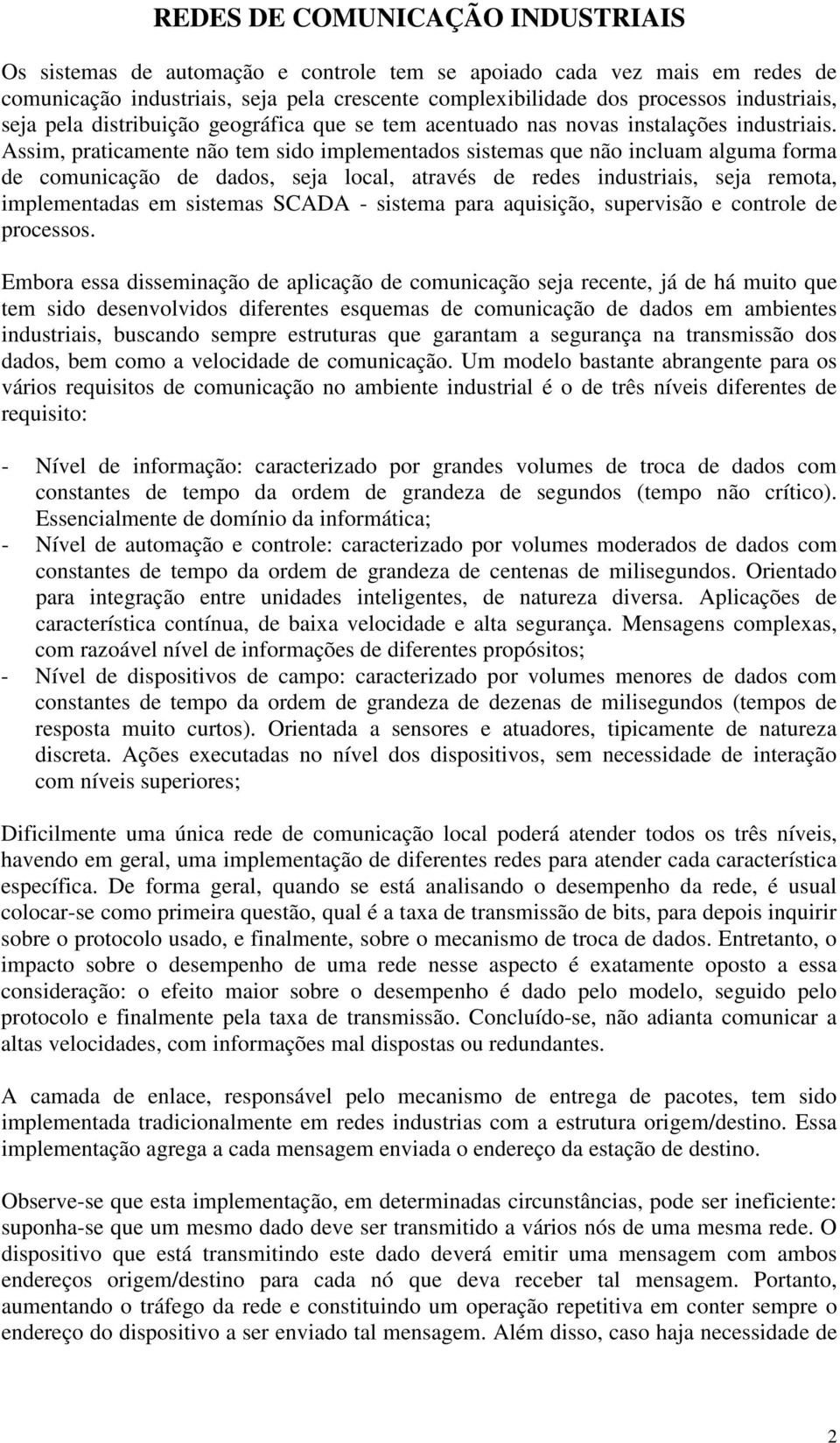 Assim, praticamente não tem sido implementados sistemas que não incluam alguma forma de comunicação de dados, seja local, através de redes industriais, seja remota, implementadas em sistemas SCADA -