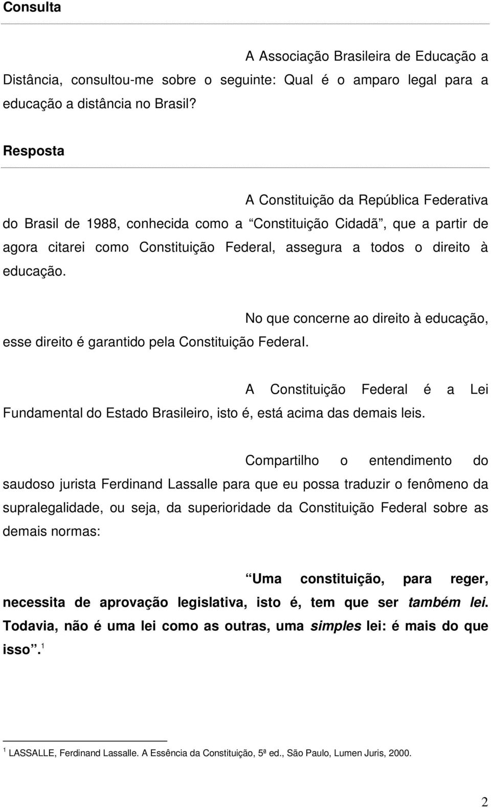 esse direito é garantido pela Constituição FederaI. No que concerne ao direito à educação, A Constituição Federal é a Lei Fundamental do Estado Brasileiro, isto é, está acima das demais leis.