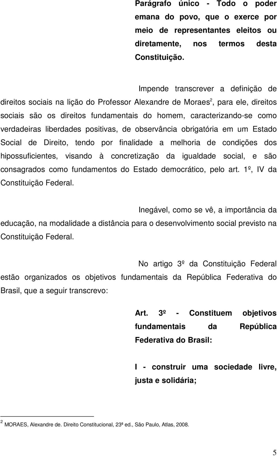 liberdades positivas, de observância obrigatória em um Estado Social de Direito, tendo por finalidade a melhoria de condições dos hipossuficientes, visando à concretização da igualdade social, e são