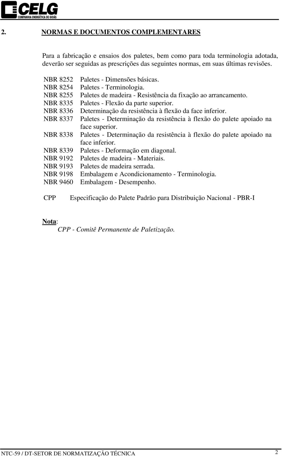 NBR 8336 Determinação da resistência à flexão da face inferior. NBR 8337 Paletes - Determinação da resistência à flexão do palete apoiado na face superior.