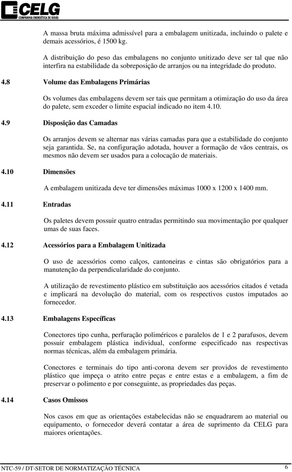 8 Volume das Embalagens Primárias Os volumes das embalagens devem ser tais que permitam a otimização do uso da área do palete, sem exceder o limite espacial indicado no item 4.