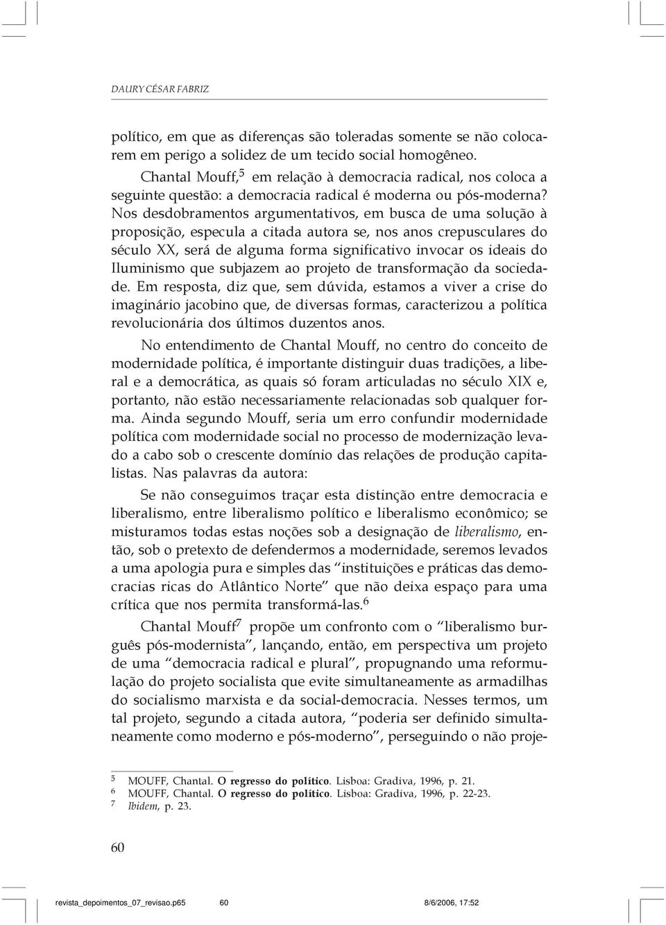 Nos desdobramentos argumentativos, em busca de uma solução à proposição, especula a citada autora se, nos anos crepusculares do século XX, será de alguma forma significativo invocar os ideais do