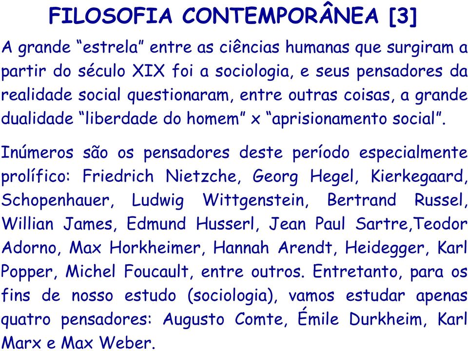 Inúmeros são os pensadores deste período especialmente prolífico: Friedrich Nietzche, Georg Hegel, Kierkegaard, Schopenhauer, Ludwig Wittgenstein, Bertrand Russel, Willian James,