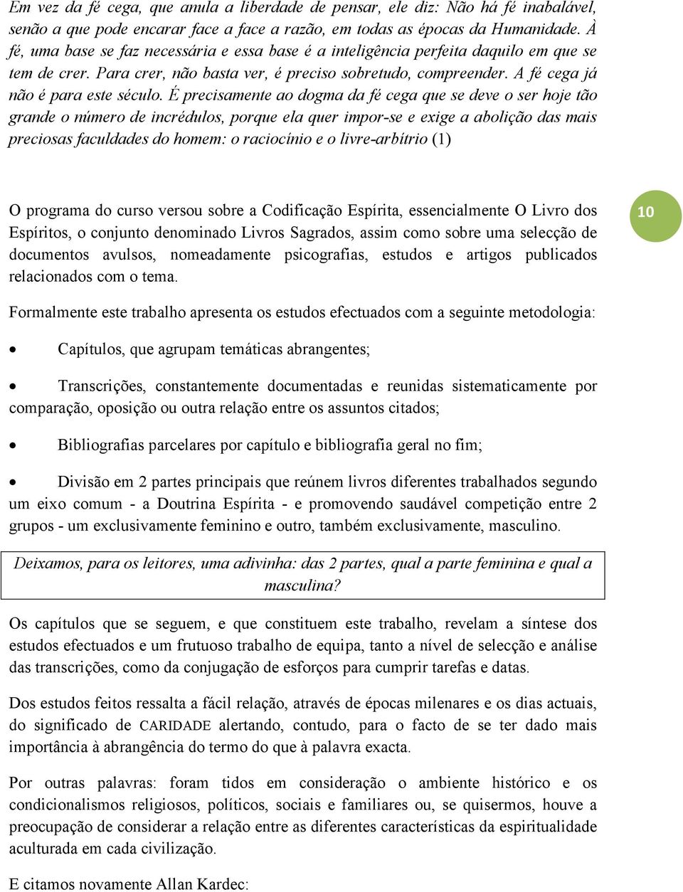 É precisamente ao dogma da fé cega que se deve o ser hoje tão grande o número de incrédulos, porque ela quer impor-se e exige a abolição das mais preciosas faculdades do homem: o raciocínio e o