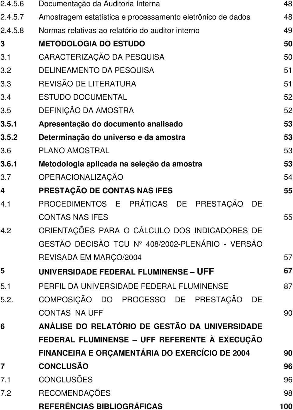 6 PLANO AMOSTRAL 53 3.6.1 Metodologia aplicada na seleção da amostra 53 3.7 OPERACIONALIZAÇÃO 54 4 PRESTAÇÃO DE CONTAS NAS IFES 55 4.1 PROCEDIMENTOS E PRÁTICAS DE PRESTAÇÃO DE CONTAS NAS IFES 55 4.